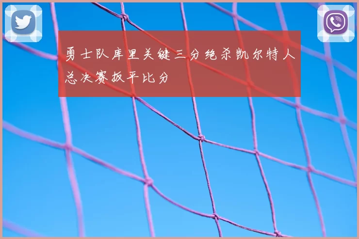 勇士队库里关键三分绝杀凯尔特人总决赛扳平比分
