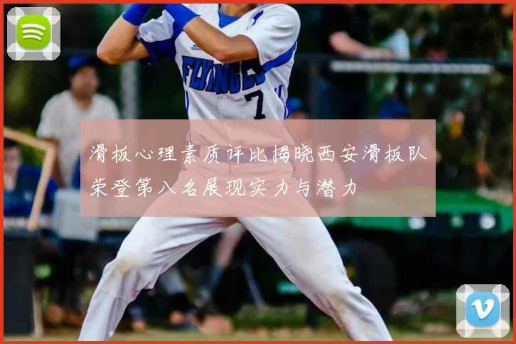 滑板心理素质评比揭晓西安滑板队荣登第八名展现实力与潜力