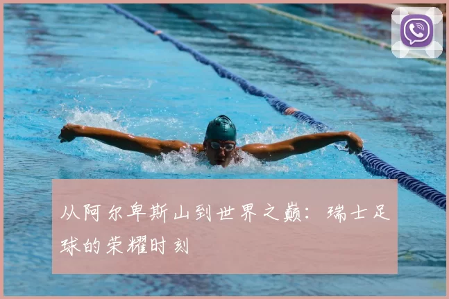 从阿尔卑斯山到世界之巅:瑞士足球的荣耀时刻