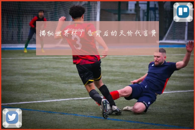 揭秘世界杯广告背后的天价代言费
