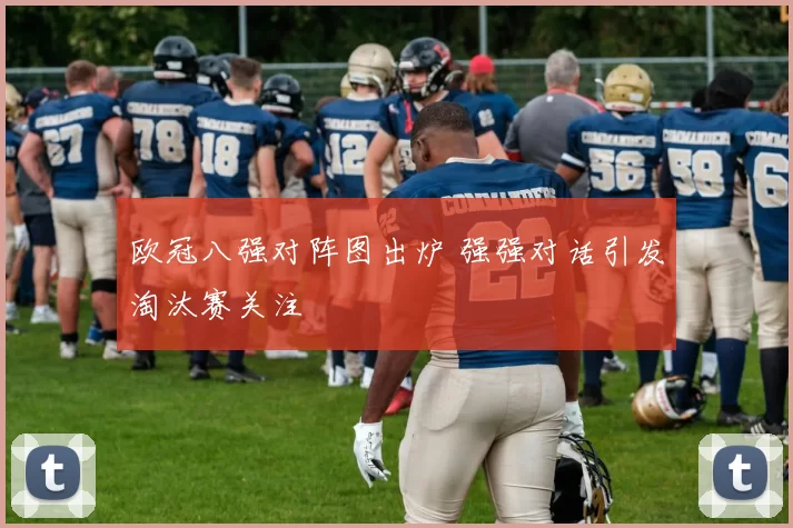 欧冠八强对阵图出炉 强强对话引发淘汰赛关注
