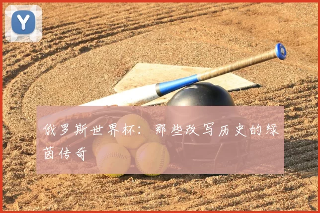 俄罗斯世界杯:那些改写历史的绿茵传奇