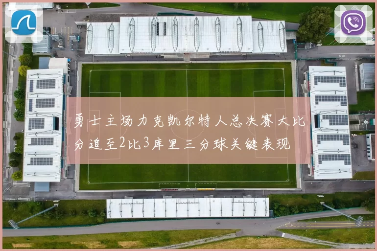 勇士主场力克凯尔特人总决赛大比分追至2比3库里三分球关键表现
