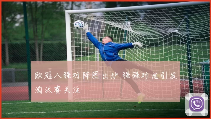 欧冠八强对阵图出炉 强强对话引发淘汰赛关注