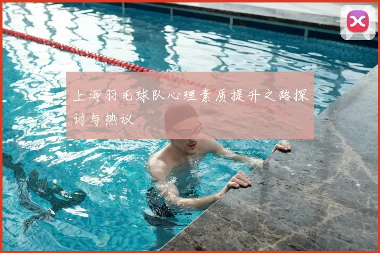 上海羽毛球队心理素质提升之路探讨与热议