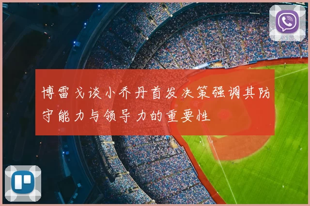 博雷戈谈小乔丹首发决策强调其防守能力与领导力的重要性
