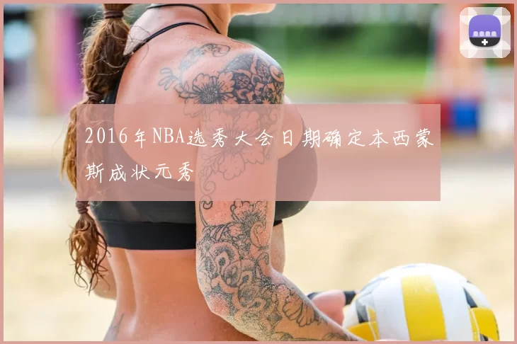 2016年NBA选秀大会日期确定本西蒙斯成状元秀