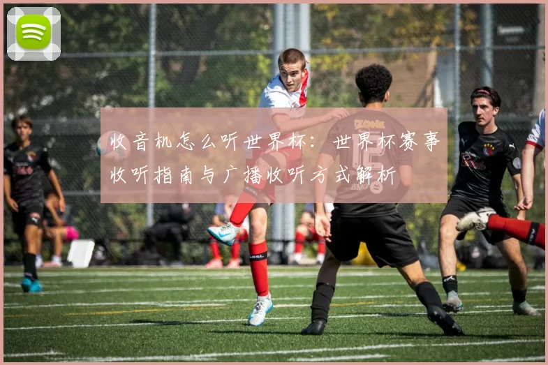 收音机怎么听世界杯：世界杯赛事收听指南与广播收听方式解析
