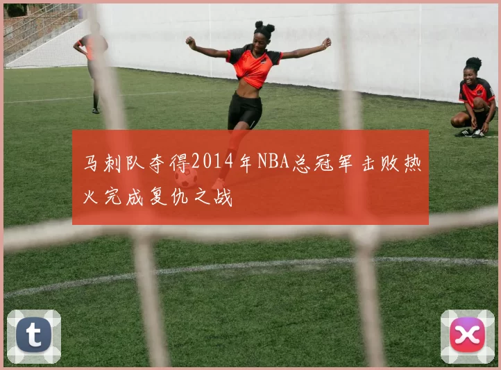 马刺队夺得2014年NBA总冠军击败热火完成复仇之战