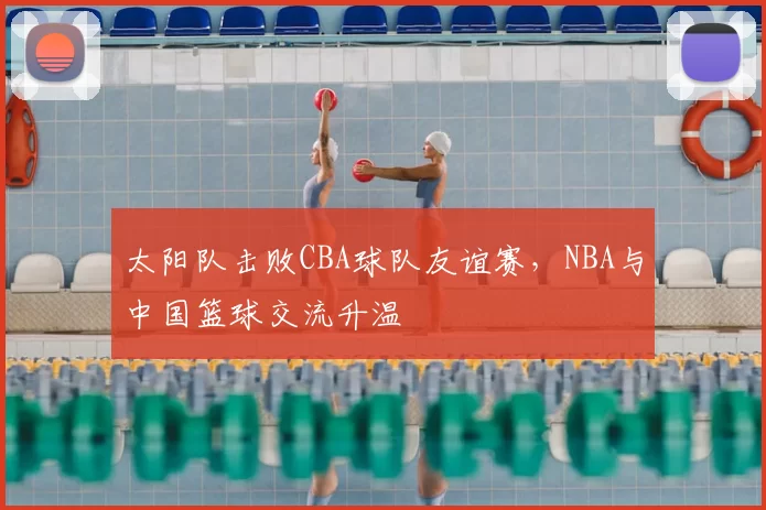 太阳队击败CBA球队友谊赛,NBA与中国篮球交流升温