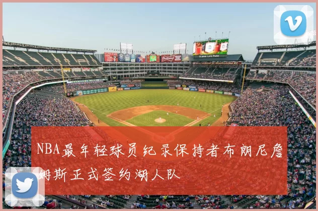 NBA最年轻球员纪录保持者布朗尼詹姆斯正式签约湖人队