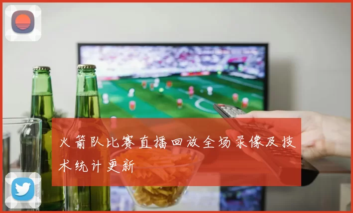火箭队比赛直播回放全场录像及技术统计更新