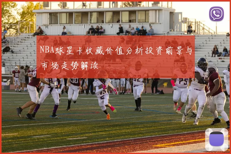 NBA球星卡收藏价值分析投资前景与市场走势解读