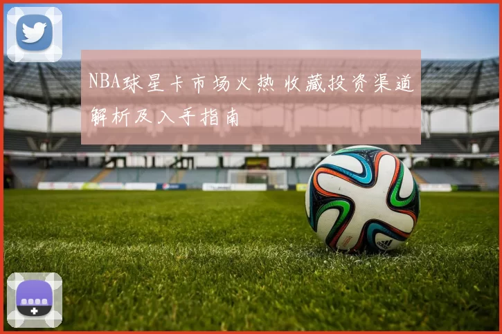 NBA球星卡市场火热 收藏投资渠道解析及入手指南