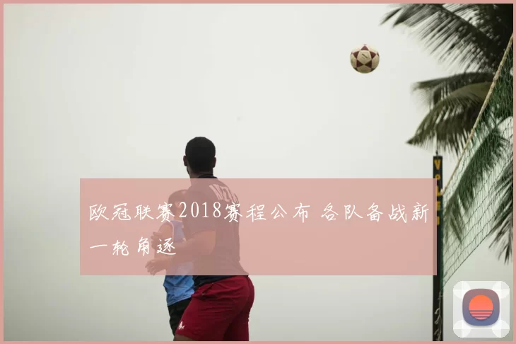 欧冠联赛2018赛程公布 各队备战新一轮角逐