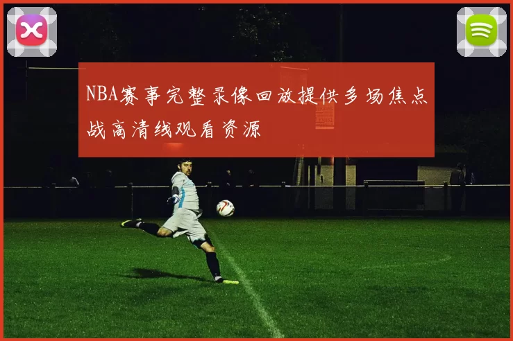 NBA赛事完整录像回放提供多场焦点战高清线观看资源