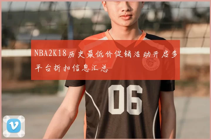 NBA2K18历史最低价促销活动开启多平台折扣信息汇总