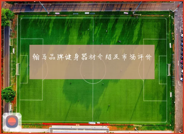 翰马品牌健身器材介绍及市场评价