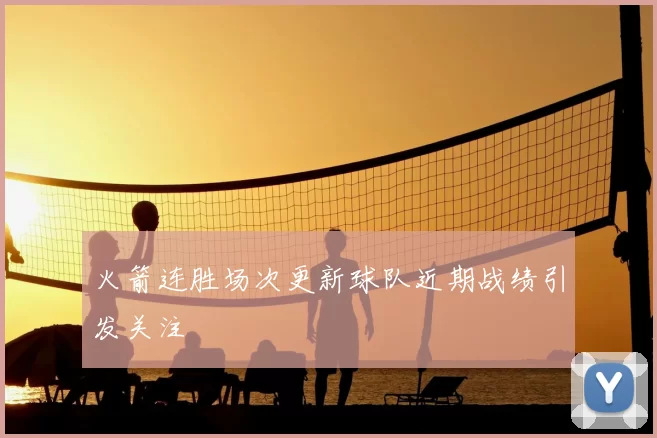 火箭连胜场次更新球队近期战绩引发关注