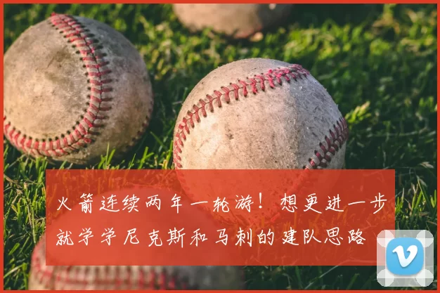 火箭连续两年一轮游!想更进一步就学学尼克斯和马刺的建队思路