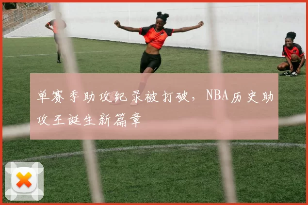 单赛季助攻纪录被打破,NBA历史助攻王诞生新篇章