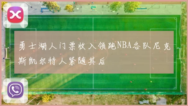 勇士湖人门票收入领跑NBA各队尼克斯凯尔特人紧随其后