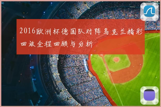 2016欧洲杯德国队对阵乌克兰精彩回放全程回顾与分析