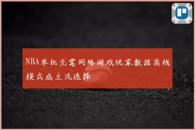 NBA单机无需网络游戏玩家数据离线模式成主流选择