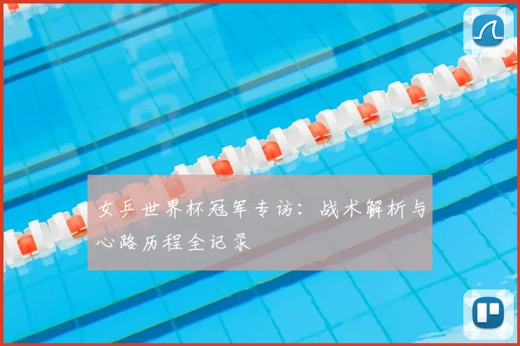 女乒世界杯冠军专访:战术解析与心路历程全记录