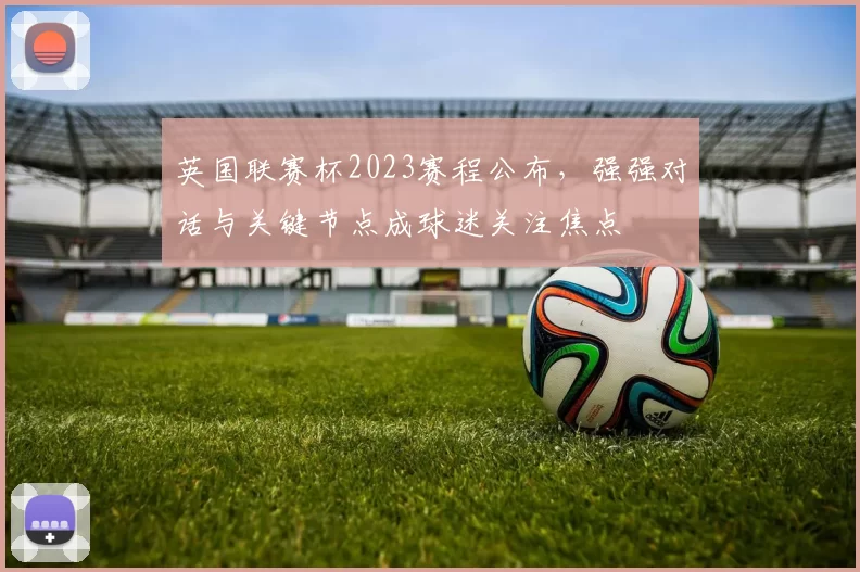 英国联赛杯2023赛程公布，强强对话与关键节点成球迷关注焦点