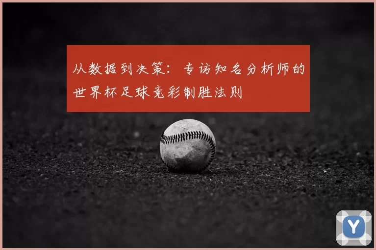 从数据到决策:专访知名分析师的世界杯足球竞彩制胜法则