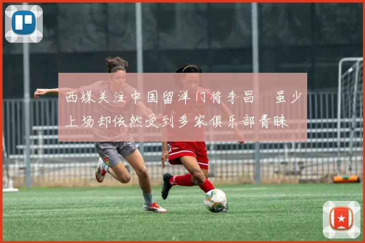 西媒关注中国留洋门将李昌祎虽少上场却依然受到多家俱乐部青睐