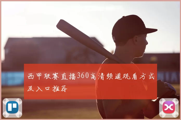 西甲联赛直播360高清频道观看方式及入口推荐