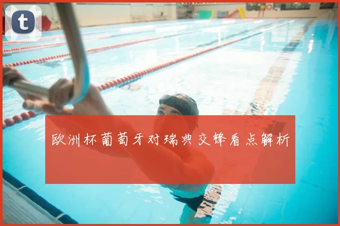 欧洲杯葡萄牙对瑞典交锋看点解析