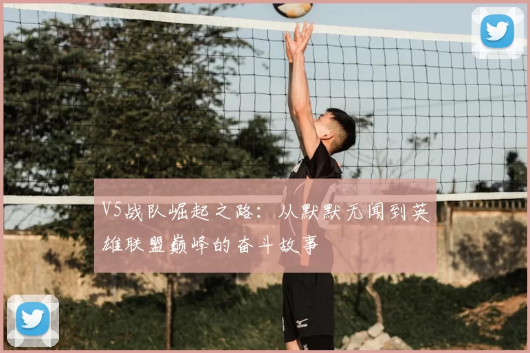 V5战队崛起之路:从默默无闻到英雄联盟巅峰的奋斗故事