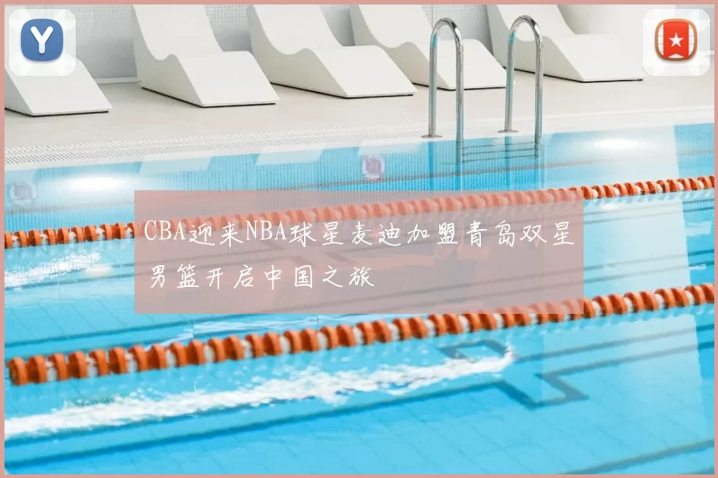 CBA迎来NBA球星麦迪加盟青岛双星男篮开启中国之旅