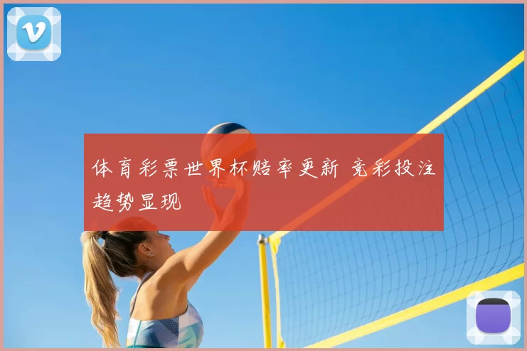 体育彩票世界杯赔率更新 竞彩投注趋势显现