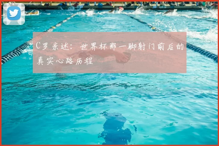 C罗亲述:世界杯那一脚射门前后的真实心路历程