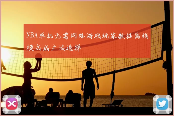 NBA单机无需网络游戏玩家数据离线模式成主流选择
