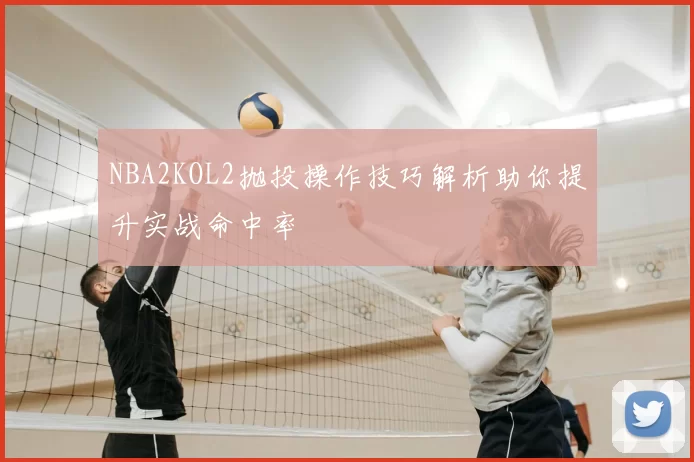 NBA2KOL2抛投操作技巧解析助你提升实战命中率
