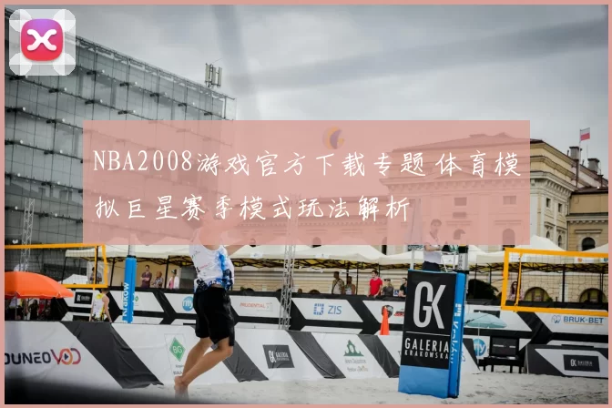 NBA2008游戏官方下载专题 体育模拟巨星赛季模式玩法解析
