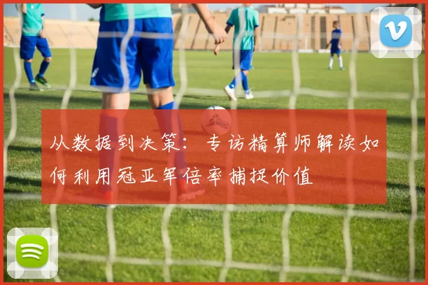 从数据到决策:专访精算师解读如何利用冠亚军倍率捕捉价值
