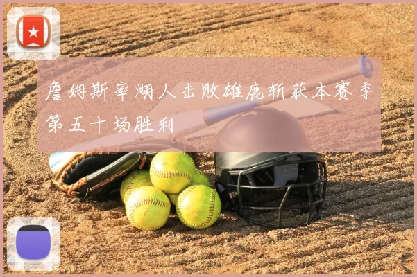 詹姆斯率湖人击败雄鹿斩获本赛季第五十场胜利