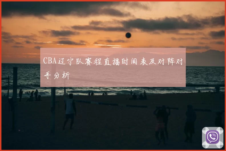 CBA辽宁队赛程直播时间表及对阵对手分析