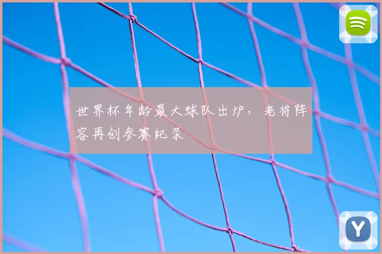 世界杯年龄最大球队出炉,老将阵容再创参赛纪录