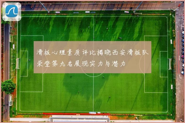 滑板心理素质评比揭晓西安滑板队荣登第九名展现实力与潜力