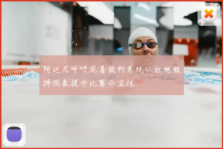 阿达尼呼吁完善裁判系统以杜绝假摔现象提升比赛公正性