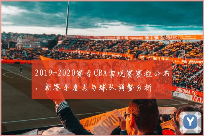 2019-2020赛季CBA常规赛赛程公布,新赛季看点与球队调整分析