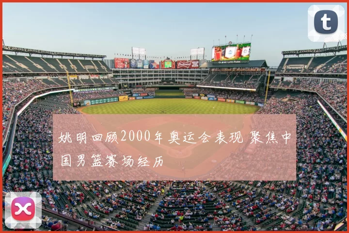 姚明回顾2000年奥运会表现 聚焦中国男篮赛场经历