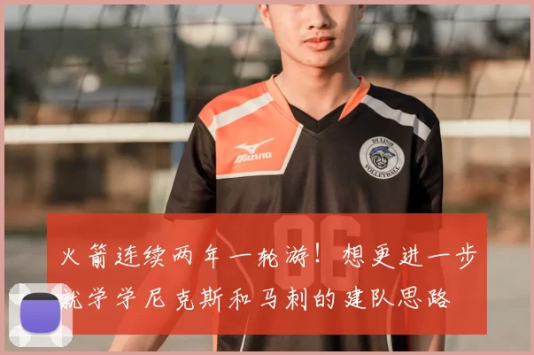 火箭连续两年一轮游!想更进一步就学学尼克斯和马刺的建队思路